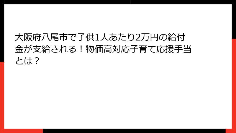 大阪府八尾市で子供1人あたり2万円の給付金が支給される!物価高対応子育て応援手当とは?