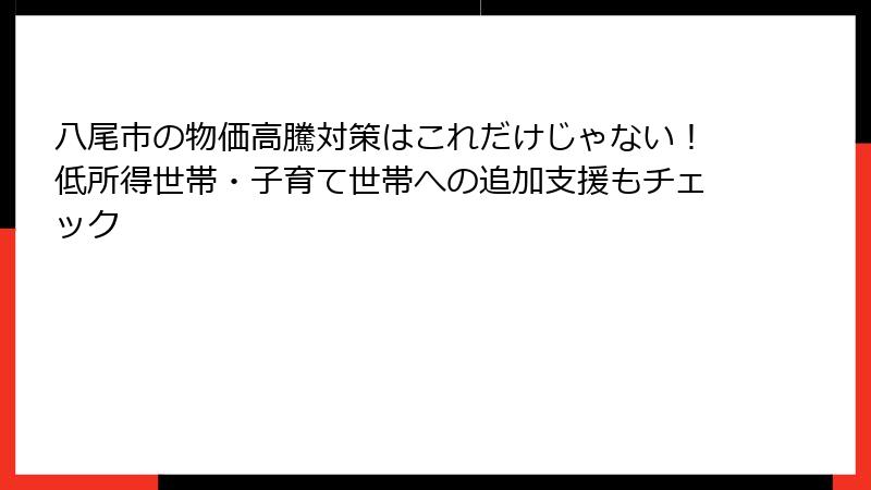 八尾市の物価高騰対策はこれだけじゃない!低所得世帯・子育て世帯への追加支援もチェック