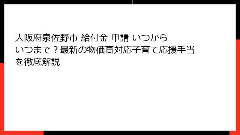 大阪府泉佐野市 給付金 申請 いつから いつまで?最新の物価高対応子育て応援手当を徹底解説