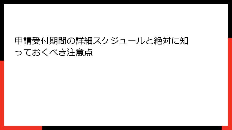 申請受付期間の詳細スケジュールと絶対に知っておくべき注意点