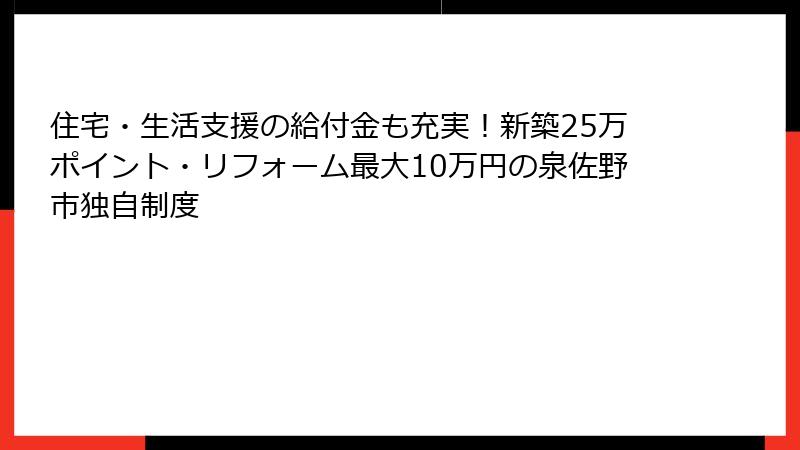 住宅・生活支援の給付金も充実！新築25万ポイント・リフォーム最大10万円の泉佐野市独自制度