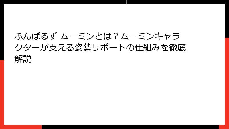 ふんばるず ムーミンとは?ムーミンキャラクターが支える姿勢サポートの仕組みを徹底解説