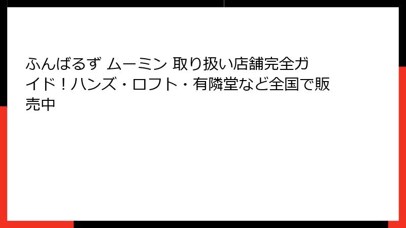 ふんばるず ムーミン 取り扱い店舗完全ガイド!ハンズ・ロフト・有隣堂など全国で販売中