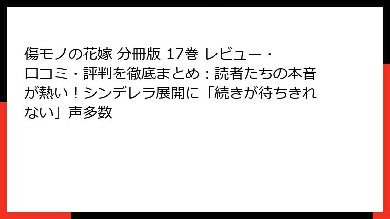 傷モノの花嫁 分冊版 17巻 レビュー・口コミ・評判を徹底まとめ：読者たちの本音が熱い！シンデレラ展開に「続きが待ちきれない」声多数