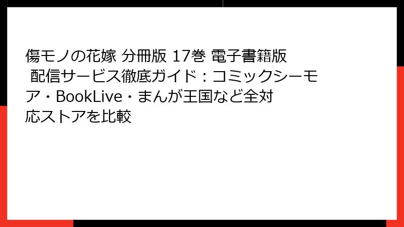 傷モノの花嫁 分冊版 17巻 電子書籍版 配信サービス徹底ガイド：コミックシーモア・BookLive・まんが王国など全対応ストアを比較