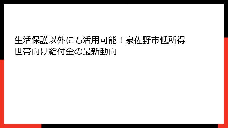 生活保護以外にも活用可能！泉佐野市低所得世帯向け給付金の最新動向