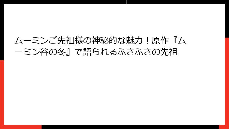 ムーミンご先祖様の神秘的な魅力！原作『ムーミン谷の冬』で語られるふさふさの先祖