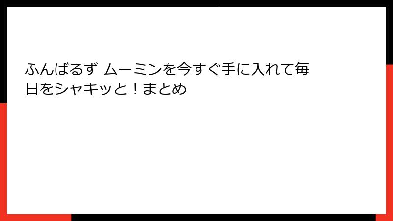 ふんばるず ムーミンを今すぐ手に入れて毎日をシャキッと！まとめ