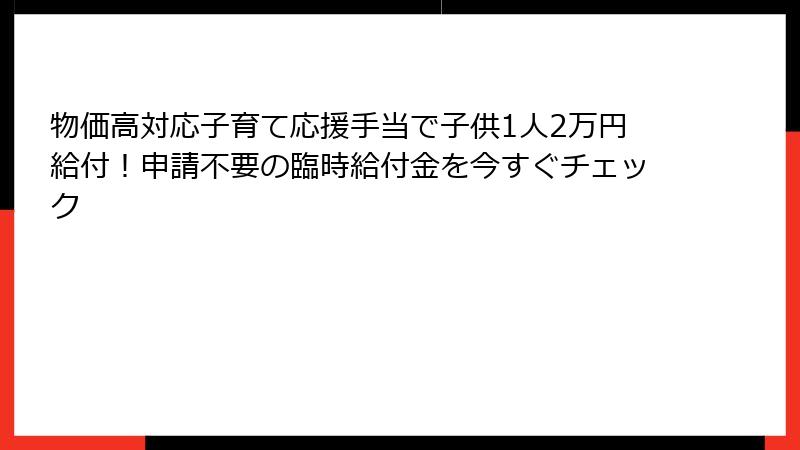 物価高対応子育て応援手当で子供1人2万円給付！申請不要の臨時給付金を今すぐチェック