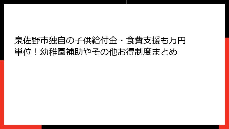 泉佐野市独自の子供給付金・食費支援も万円単位！幼稚園補助やその他お得制度まとめ