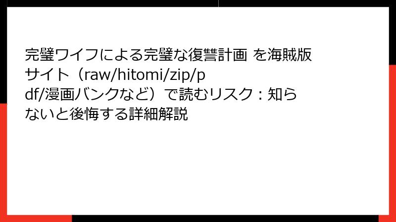 完璧ワイフによる完璧な復讐計画 を海賊版サイト(raw/hitomi/zip/pdf/漫画バンクなど)で読むリスク:知らないと後悔する詳細解説