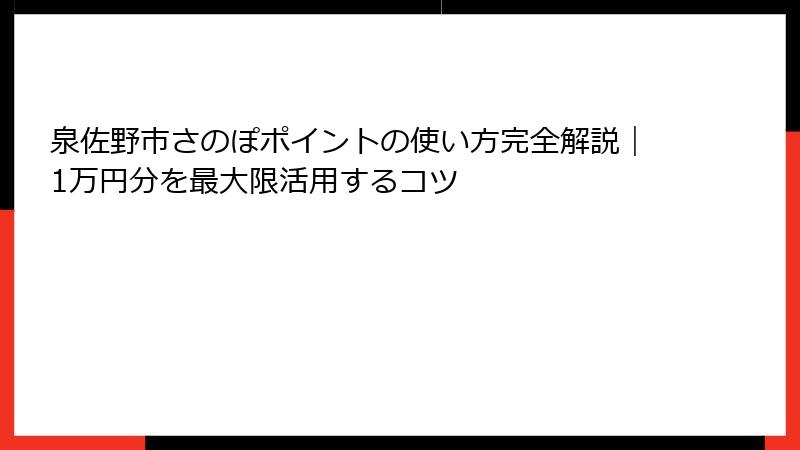 泉佐野市さのぽポイントの使い方完全解説｜1万円分を最大限活用するコツ