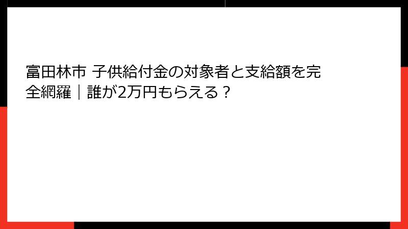 富田林市 子供給付金の対象者と支給額を完全網羅｜誰が2万円もらえる？