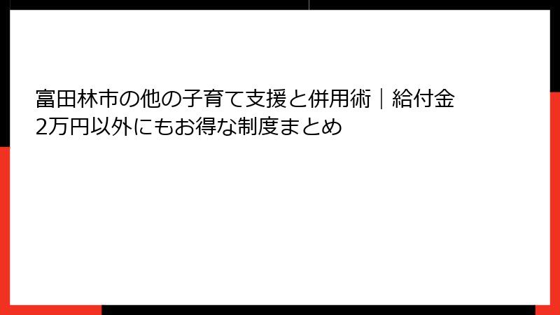 富田林市の他の子育て支援と併用術｜給付金2万円以外にもお得な制度まとめ