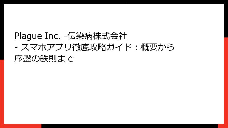 Plague Inc. -伝染病株式会社- スマホアプリ徹底攻略ガイド：概要から序盤の鉄則まで