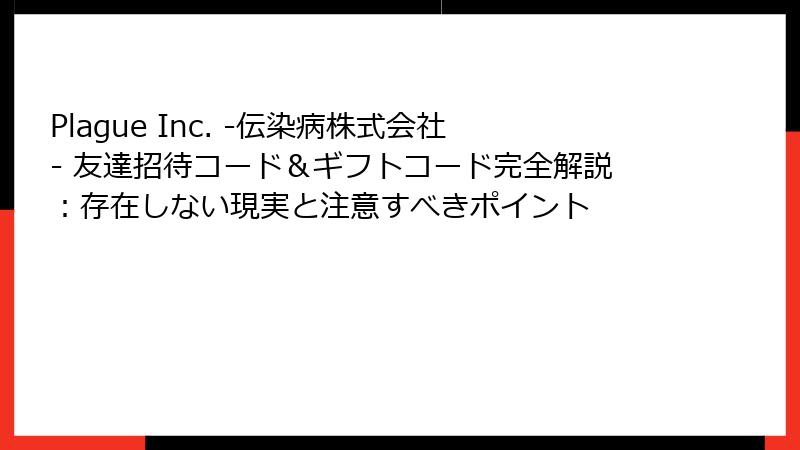 Plague Inc. -伝染病株式会社- 友達招待コード＆ギフトコード完全解説：存在しない現実と注意すべきポイント