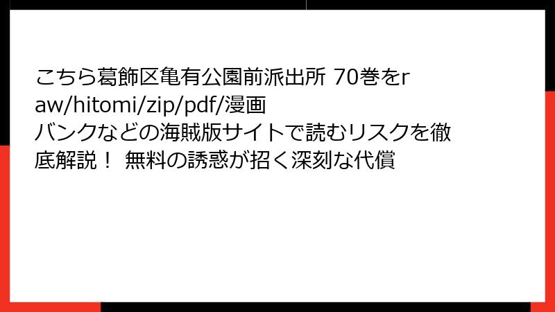 こちら葛飾区亀有公園前派出所 70巻をraw/hitomi/zip/pdf/漫画バンクなどの海賊版サイトで読むリスクを徹底解説！ 無料の誘惑が招く深刻な代償