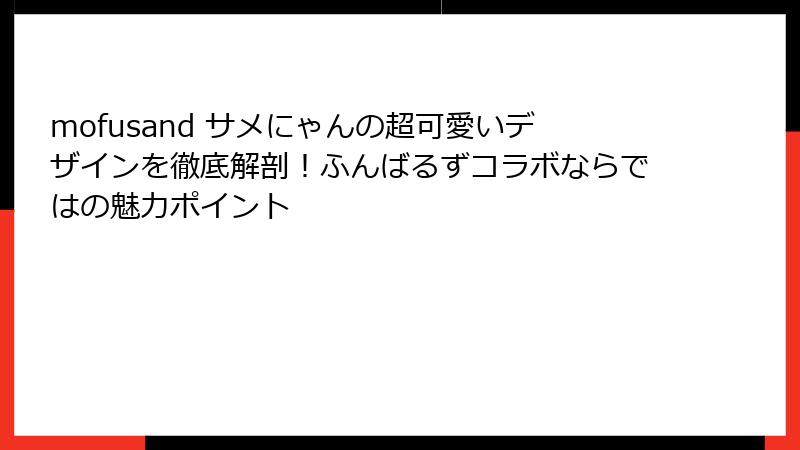 mofusand サメにゃんの超可愛いデザインを徹底解剖!ふんばるずコラボならではの魅力ポイント
