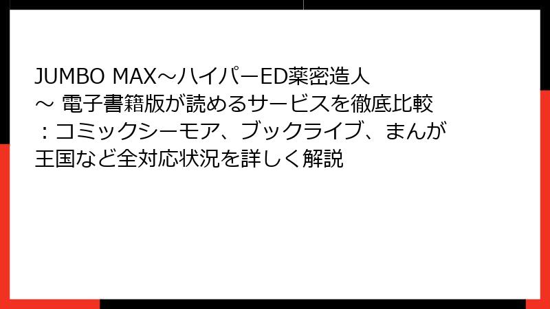 JUMBO MAX～ハイパーED薬密造人～ 電子書籍版が読めるサービスを徹底比較：コミックシーモア、ブックライブ、まんが王国など全対応状況を詳しく解説