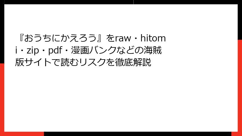 『おうちにかえろう』をraw・hitomi・zip・pdf・漫画バンクなどの海賊版サイトで読むリスクを徹底解説