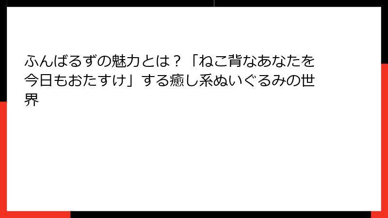 ふんばるずの魅力とは？「ねこ背なあなたを今日もおたすけ」する癒し系ぬいぐるみの世界