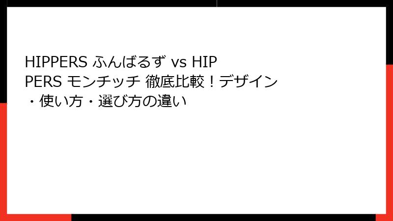 HIPPERS ふんばるず vs HIPPERS モンチッチ 徹底比較！デザイン・使い方・選び方の違い