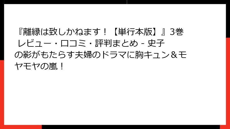 『離縁は致しかねます！【単行本版】』3巻 レビュー・口コミ・評判まとめ - 史子の影がもたらす夫婦のドラマに胸キュン＆モヤモヤの嵐！