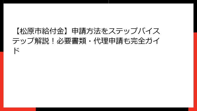 【松原市給付金】申請方法をステップバイステップ解説！必要書類・代理申請も完全ガイド