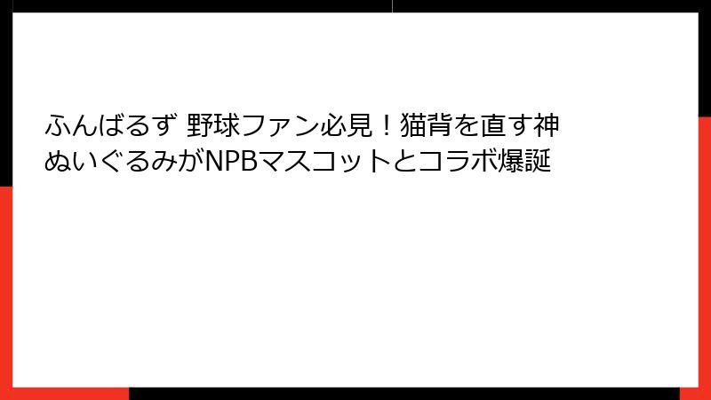 ふんばるず 野球ファン必見！猫背を直す神ぬいぐるみがNPBマスコットとコラボ爆誕