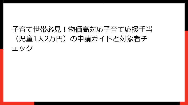 子育て世帯必見!物価高対応子育て応援手当(児童1人2万円)の申請ガイドと対象者チェック