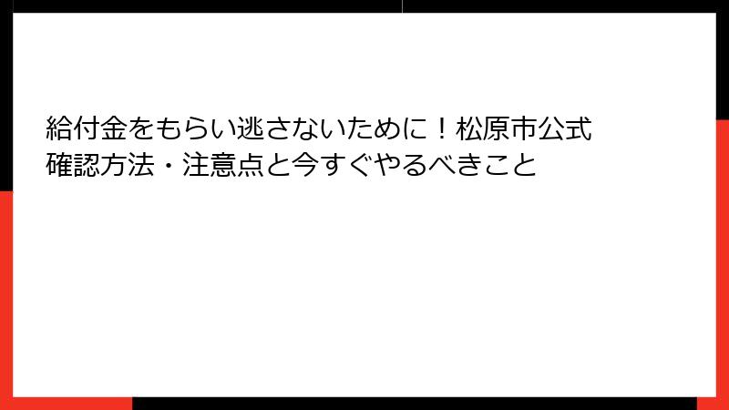 給付金をもらい逃さないために!松原市公式確認方法・注意点と今すぐやるべきこと