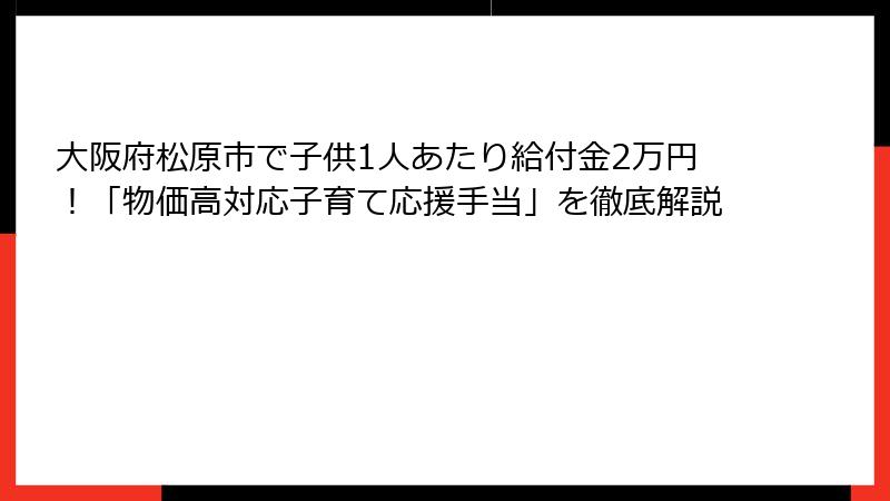 大阪府松原市で子供1人あたり給付金2万円！「物価高対応子育て応援手当」を徹底解説