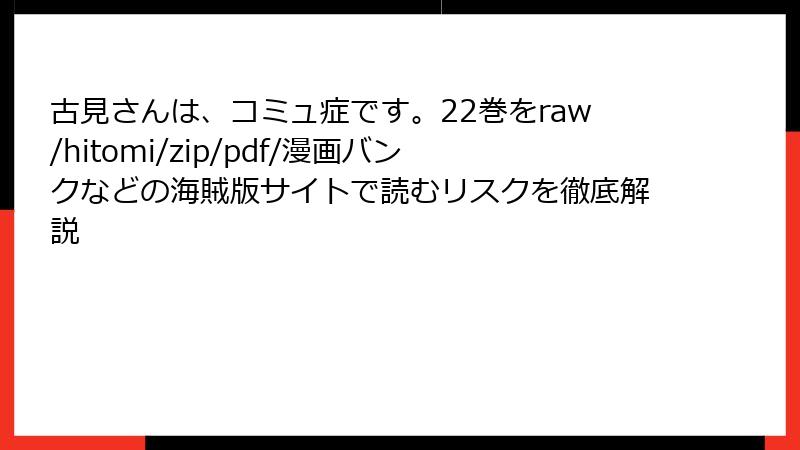 古見さんは、コミュ症です。22巻をraw/hitomi/zip/pdf/漫画バンクなどの海賊版サイトで読むリスクを徹底解説