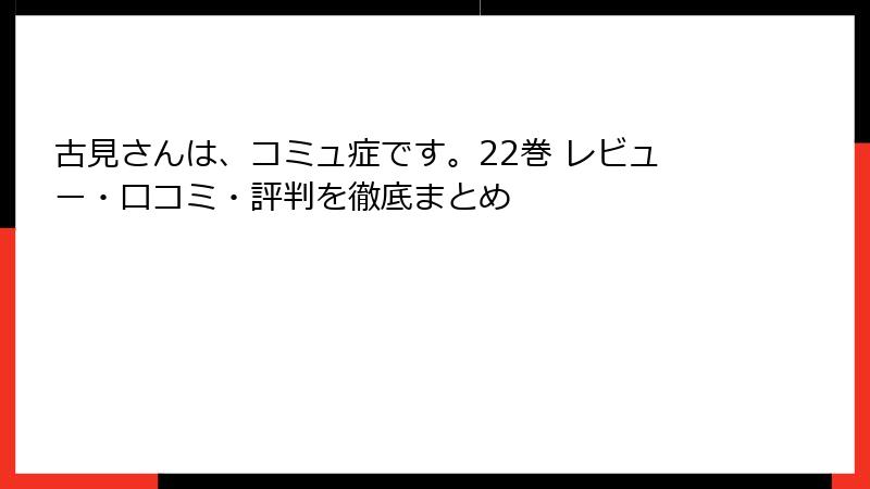 古見さんは、コミュ症です。22巻 レビュー・口コミ・評判を徹底まとめ