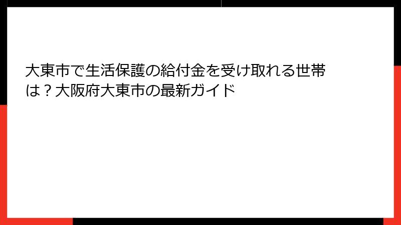 大東市で生活保護の給付金を受け取れる世帯は?大阪府大東市の最新ガイド