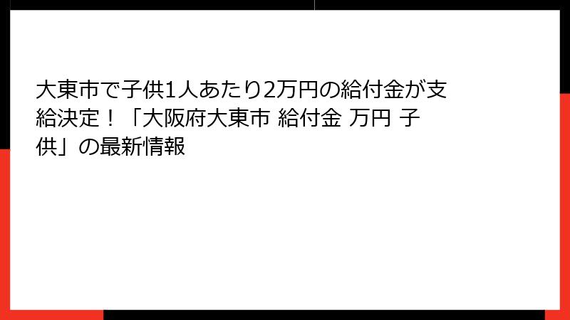 大東市で子供1人あたり2万円の給付金が支給決定！「大阪府大東市 給付金 万円 子供」の最新情報