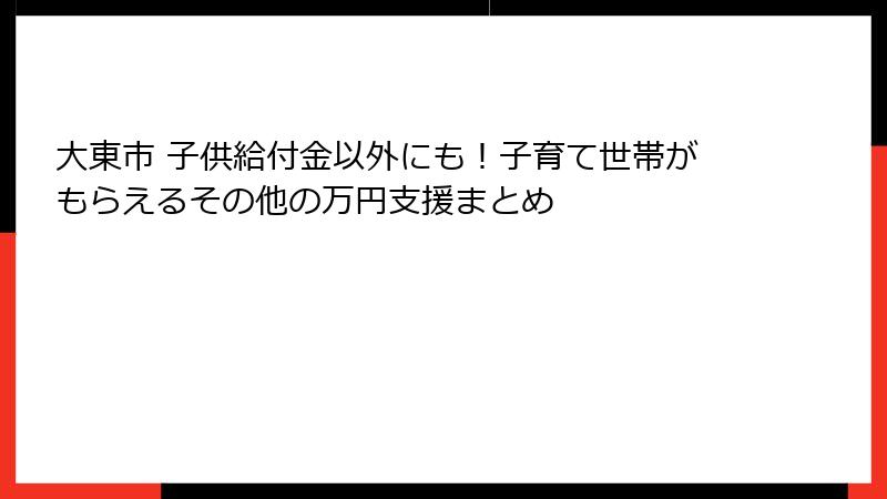 大東市 子供給付金以外にも！子育て世帯がもらえるその他の万円支援まとめ