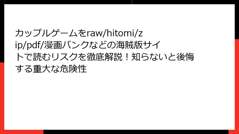 カップルゲームをraw/hitomi/zip/pdf/漫画バンクなどの海賊版サイトで読むリスクを徹底解説！知らないと後悔する重大な危険性