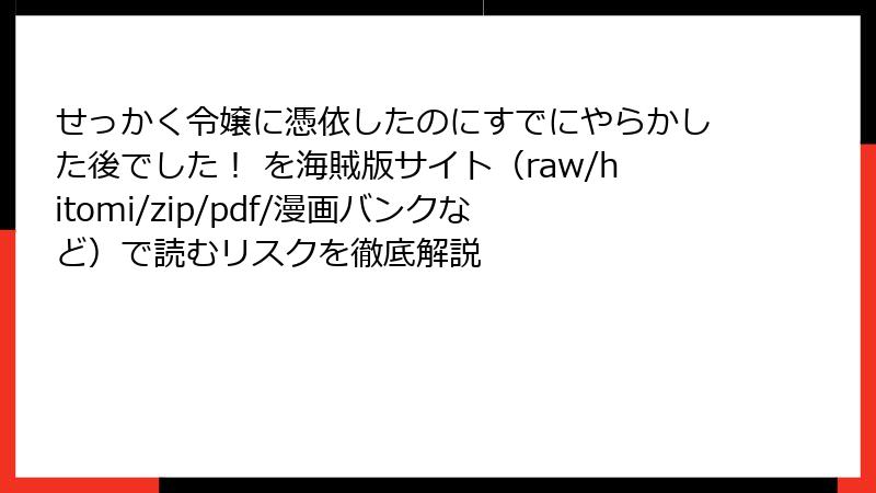 せっかく令嬢に憑依したのにすでにやらかした後でした！ を海賊版サイト（raw/hitomi/zip/pdf/漫画バンクなど）で読むリスクを徹底解説