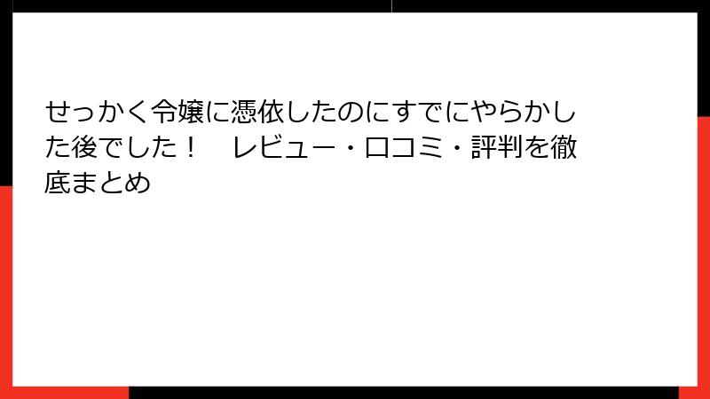 せっかく令嬢に憑依したのにすでにやらかした後でした！　レビュー・口コミ・評判を徹底まとめ