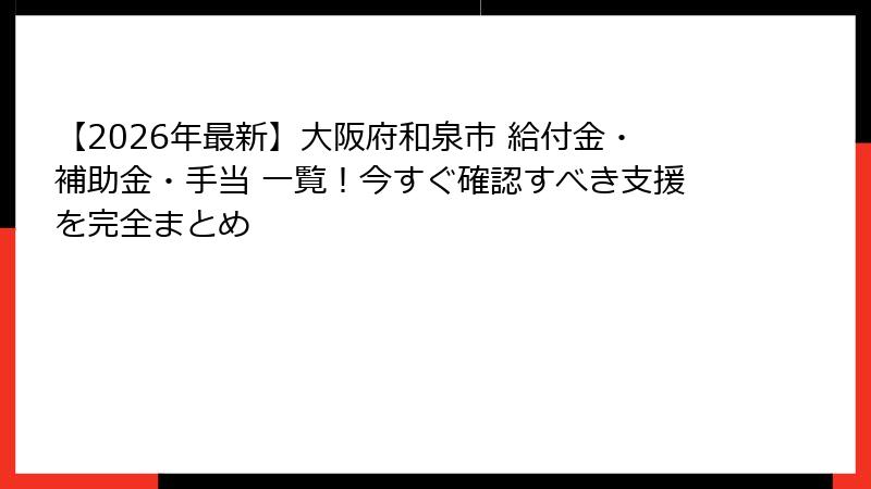 【2026年最新】大阪府和泉市 給付金・補助金・手当 一覧！今すぐ確認すべき支援を完全まとめ