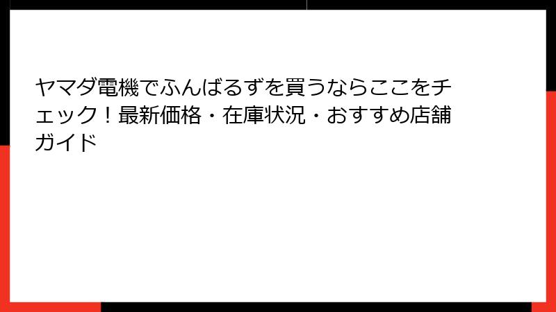 ヤマダ電機でふんばるずを買うならここをチェック！最新価格・在庫状況・おすすめ店舗ガイド