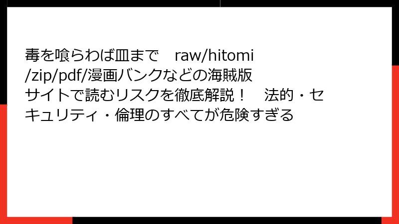 毒を喰らわば皿まで　raw/hitomi/zip/pdf/漫画バンクなどの海賊版サイトで読むリスクを徹底解説！　法的・セキュリティ・倫理のすべてが危険すぎる