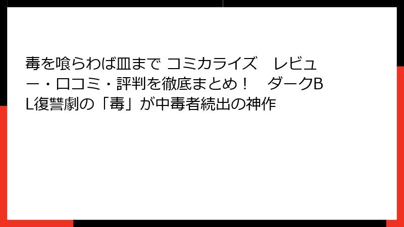 毒を喰らわば皿まで コミカライズ　レビュー・口コミ・評判を徹底まとめ！　ダークBL復讐劇の「毒」が中毒者続出の神作