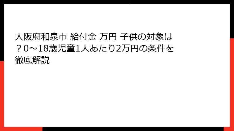 大阪府和泉市 給付金 万円 子供の対象は？0〜18歳児童1人あたり2万円の条件を徹底解説