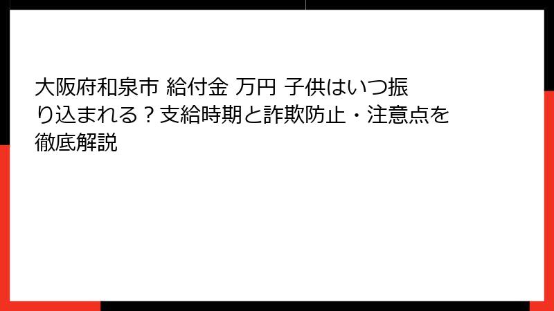 大阪府和泉市 給付金 万円 子供はいつ振り込まれる？支給時期と詐欺防止・注意点を徹底解説