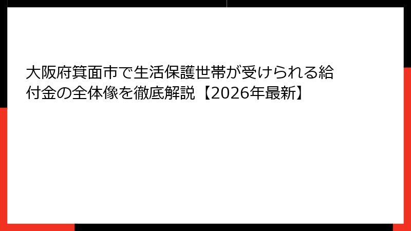 大阪府箕面市で生活保護世帯が受けられる給付金の全体像を徹底解説【2026年最新】