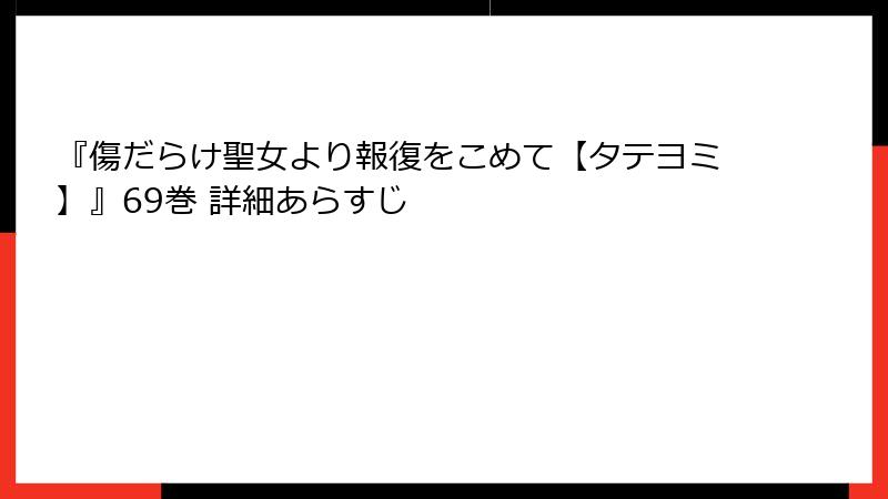 『傷だらけ聖女より報復をこめて【タテヨミ】』69巻 詳細あらすじ