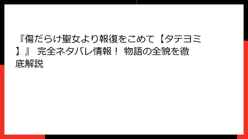 『傷だらけ聖女より報復をこめて【タテヨミ】』 完全ネタバレ情報！ 物語の全貌を徹底解説