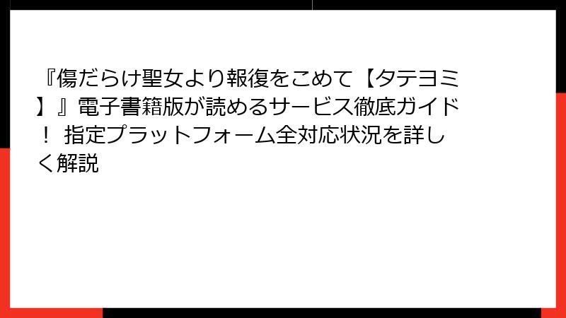 『傷だらけ聖女より報復をこめて【タテヨミ】』電子書籍版が読めるサービス徹底ガイド！ 指定プラットフォーム全対応状況を詳しく解説
